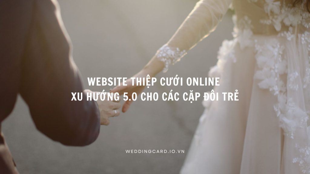 Website thiệp cưới online: Xu hướng 5.0 cho các cặp đôi trẻ
